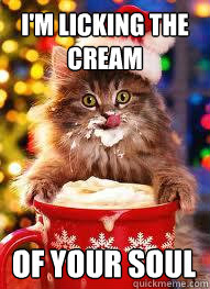 I'm licking the cream Of your soul - I'm licking the cream Of your soul  Creepy Christmas Cat