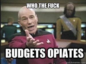 who the fuck budgets opiates  Annoyed Picard