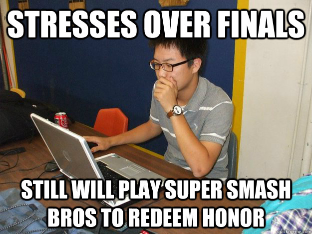 Stresses over finals still will play super smash bros to redeem honor  