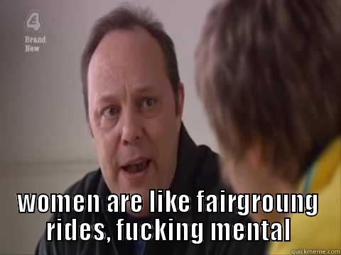 Inbetweeners quote -  WOMEN ARE LIKE FAIRGROUNG RIDES, FUCKING MENTAL Misc