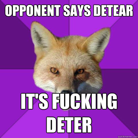 Opponent says detear IT'S FUCKING DETER   Forensics Fox