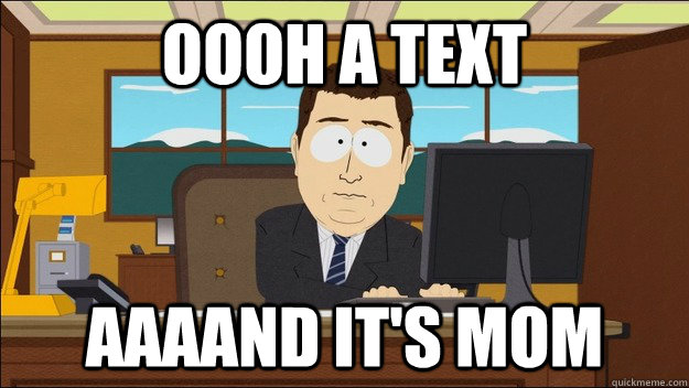 oooh a text Aaaand it's mom  aaaand its gone