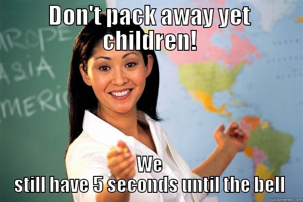 DON'T PACK AWAY YET CHILDREN! WE STILL HAVE 5 SECONDS UNTIL THE BELL Unhelpful High School Teacher