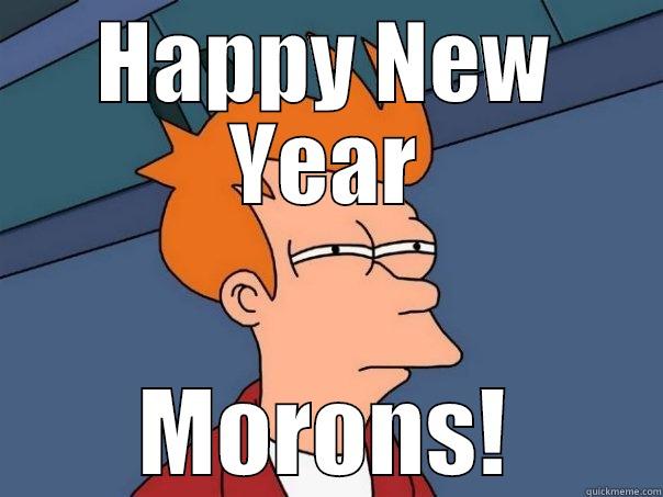 HAPPY NEW YEAR MORONS! Futurama Fry
