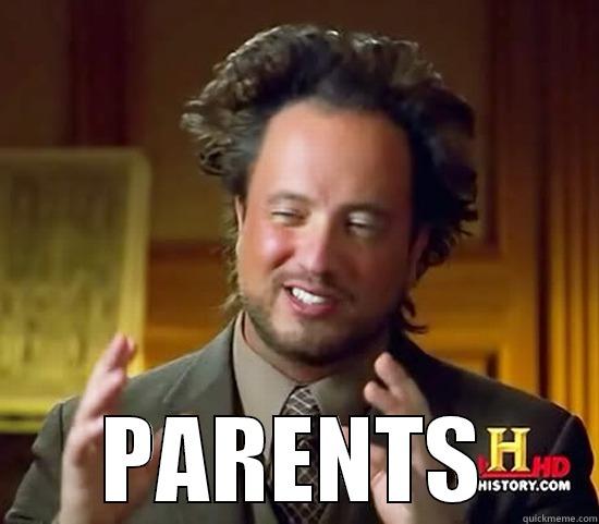 PARENTS BE LIKE... -  PARENTS Ancient Aliens