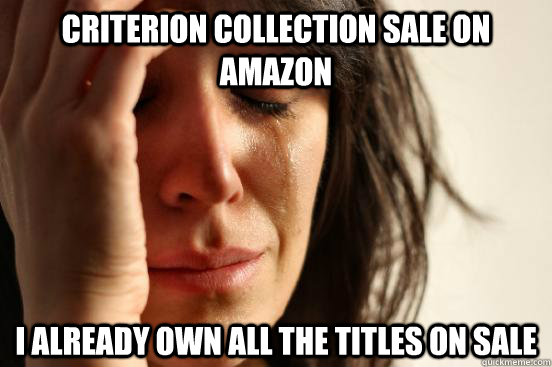 Criterion Collection sale on Amazon I already own all the titles on sale  First World Problems