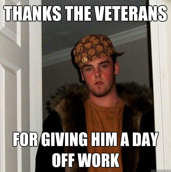 Thanks the veterans for giving him a day off work - Thanks the veterans for giving him a day off work  Scumbag Steve