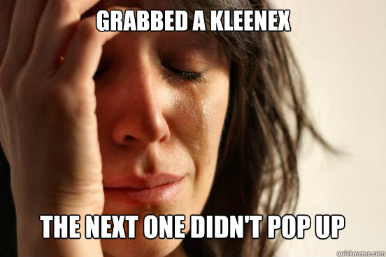 Grabbed a Kleenex
 The next one didn't pop up Caption 3 goes here  First World Problems