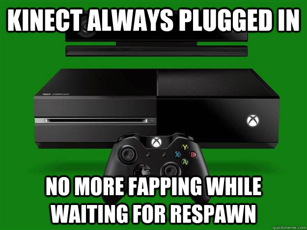 kinect always plugged in No more fapping while waiting for respawn  Scumbag Xbox One