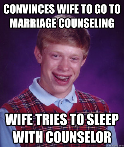 convinces wife to go to marriage counseling wife tries to sleep with counselor   Bad Luck Brian