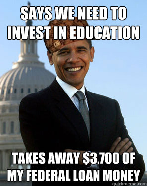 Says we need to invest in education takes away $3,700 of my federal loan money - Says we need to invest in education takes away $3,700 of my federal loan money  Scumbag Obama