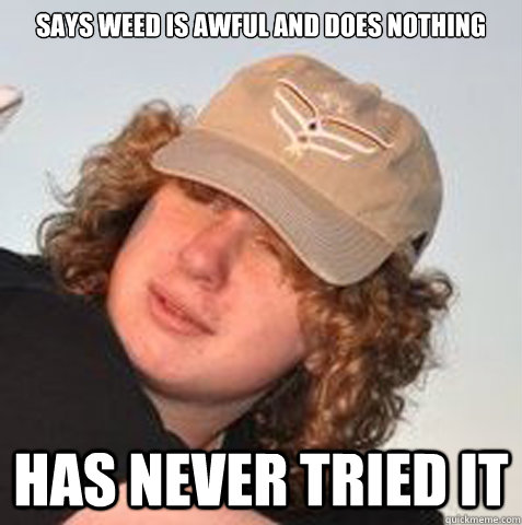 Says weed is awful and does nothing Has never tried it  Anti drug Andy
