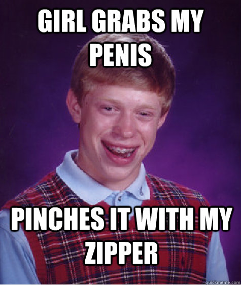 girl grabs my penis pinches it with my zipper  Bad Luck Brian