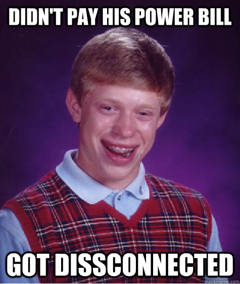 Didn't pay his power bill Got Dissconnected  Bad Luck Brian