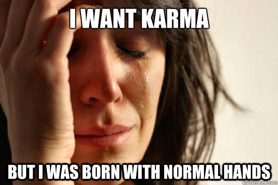 I want karma but I was born with normal hands  First World Problems