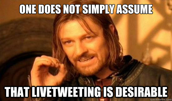 One Does Not Simply Assume that livetweeting is desirable - One Does Not Simply Assume that livetweeting is desirable  Boromir