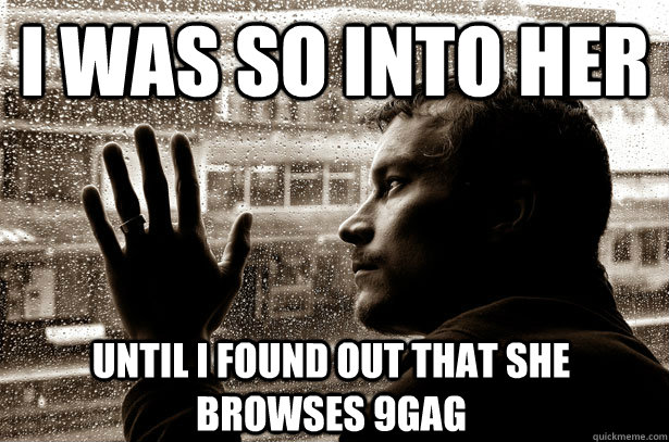 i was so into her until i found out that she browses 9gag  Over-Educated Problems