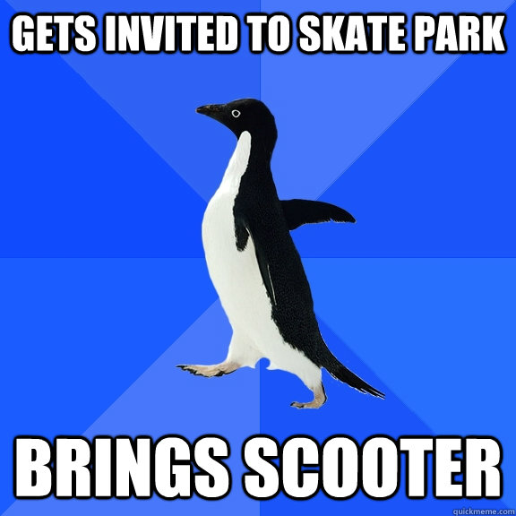 Gets invited to skate park Brings scooter  Socially Awkward Penguin
