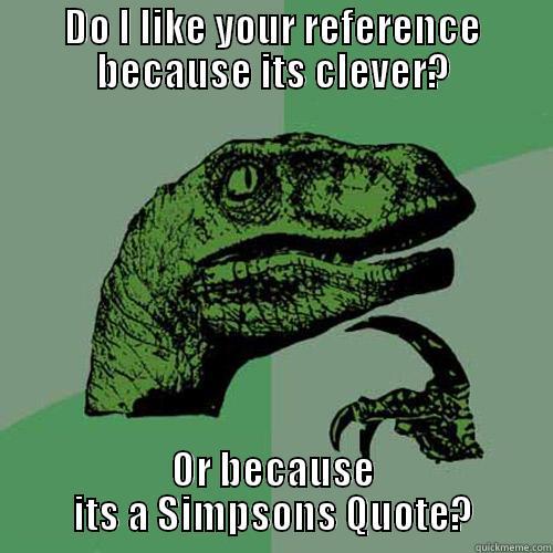 Clever Girl - DO I LIKE YOUR REFERENCE BECAUSE ITS CLEVER? OR BECAUSE ITS A SIMPSONS QUOTE? Philosoraptor