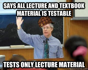 Says all lecture and textbook material is testable tests only lecture material  Scumbag Professor