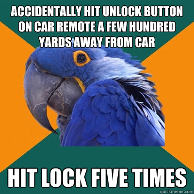 Accidentally hit unlock button on car remote a few hundred yards away from car Hit Lock five times  Paranoid Parrot