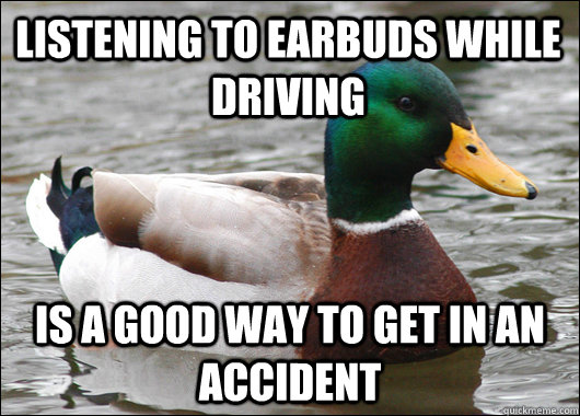 listening to earbuds while driving  is a good way to get in an accident - listening to earbuds while driving  is a good way to get in an accident  Actual Advice Mallard