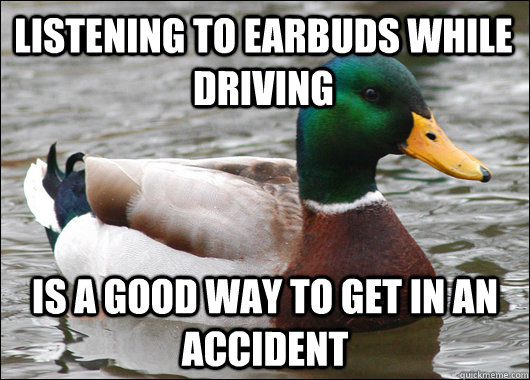 listening to earbuds while driving  is a good way to get in an accident  Actual Advice Mallard