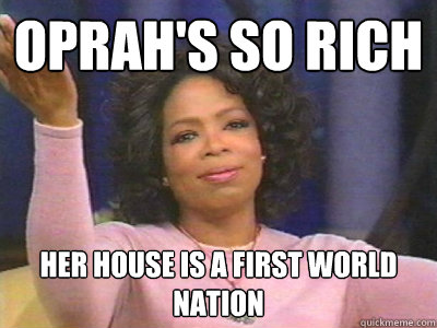 Oprah's So rich her house is a first world nation  