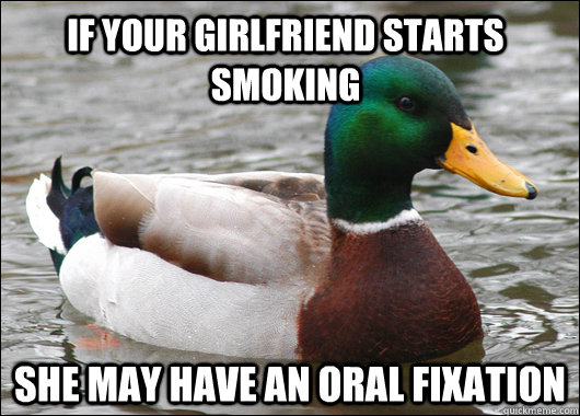 If your girlfriend starts smoking She may have an oral fixation - If your girlfriend starts smoking She may have an oral fixation  Actual Advice Mallard