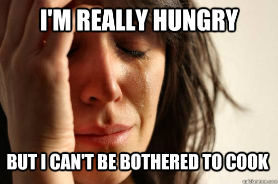 I'm really hungry but i can't be bothered to cook - I'm really hungry but i can't be bothered to cook  firstworldproblems.pee