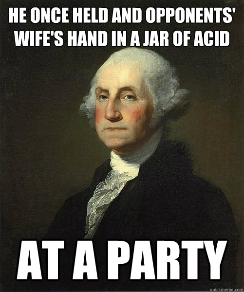 he once held and opponents' wife's hand in a jar of acid at a party  Good Guy George