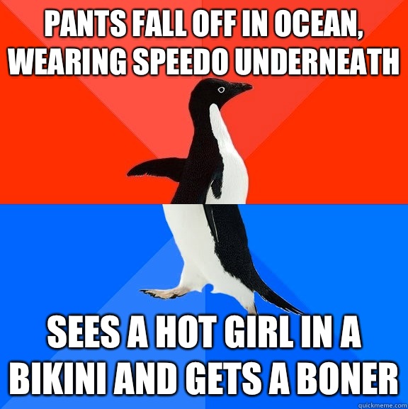 Pants fall off in ocean, wearing speedo underneath Sees a hot girl in a bikini and gets a boner  Socially Awesome Awkward Penguin