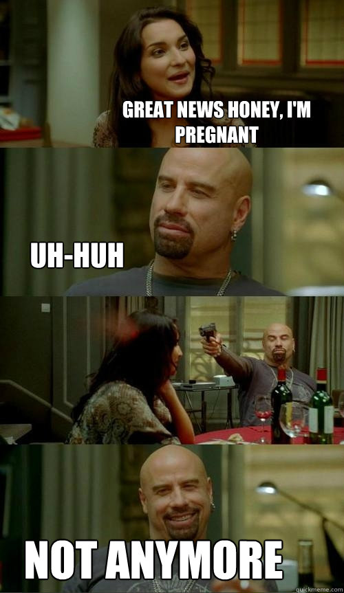 Great news honey, I'm pregnant not anymore uh-huh  Skinhead John