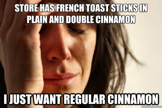 Store has french toast sticks in plain and double cinnamon I just want regular cinnamon  First World Problems