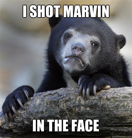 I SHOT MARVIN IN THE FACE  Confession Bear