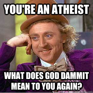 You're an atheist  what does god dammit mean to you again?  Condescending Wonka