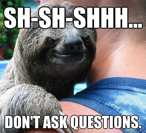 Sh-sh-shhh... Don't ask questions. - Sh-sh-shhh... Don't ask questions.  Suspiciously Evil Sloth