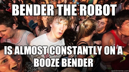 Bender the robot  Is almost constantly on a booze bender - Bender the robot  Is almost constantly on a booze bender  Sudden Clarity Clarence