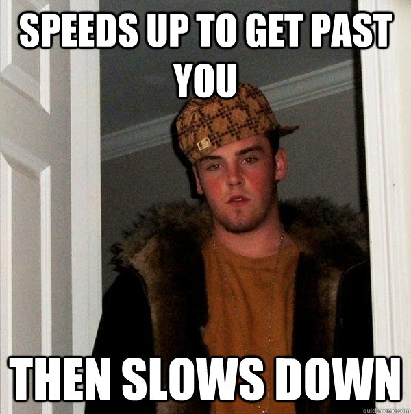 Speeds up to get past you then Slows down  Scumbag Steve
