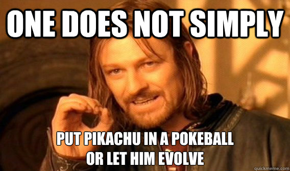 one does not simply put pikachu in a pokeball 
or let him evolve  Joseph Kony Meme