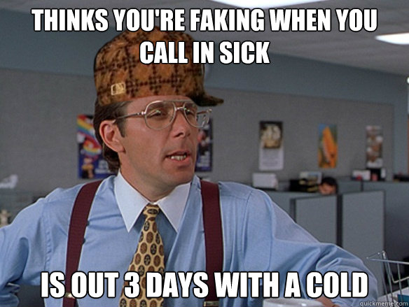 Thinks you're faking when you call in sick is out 3 days with a cold - Thinks you're faking when you call in sick is out 3 days with a cold  Misc
