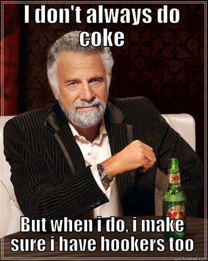 Party hard! - I DON'T ALWAYS DO COKE BUT WHEN I DO, I MAKE SURE I HAVE HOOKERS TOO The Most Interesting Man In The World