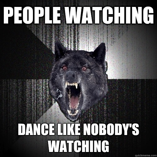 People watching Dance like nobody's Watching  Insanity Wolf