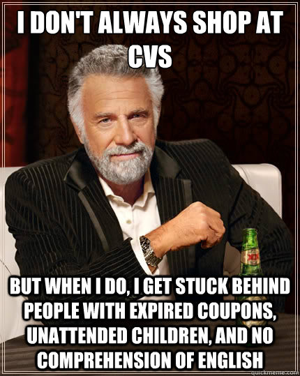 I don't always shop at CVS But when I do, I get stuck behind people with expired coupons, unattended children, and no comprehension of English - I don't always shop at CVS But when I do, I get stuck behind people with expired coupons, unattended children, and no comprehension of English  The Most Interesting Man In The World