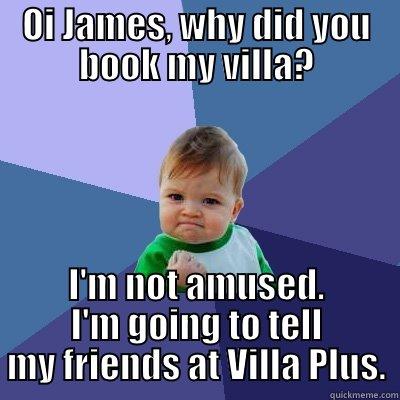 OI JAMES, WHY DID YOU BOOK MY VILLA? I'M NOT AMUSED. I'M GOING TO TELL MY FRIENDS AT VILLA PLUS. Success Kid