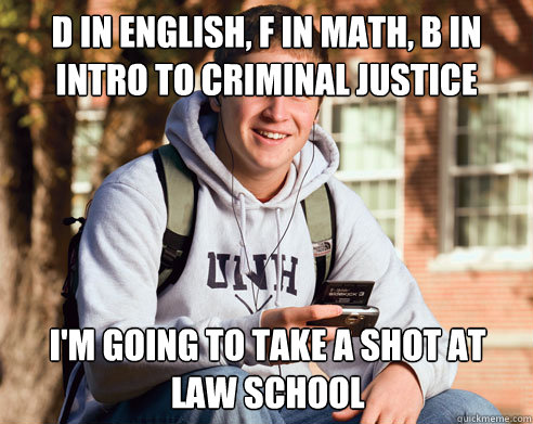 D in English, F in Math, B in Intro to Criminal Justice I'm going to take a shot at law school  College Freshman