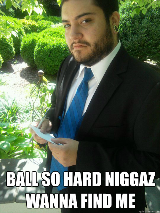 Ball so hard Niggaz wanna find me raul ball so hard quickmeme