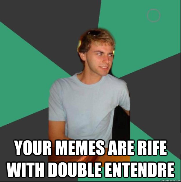  your memes are rife with double entendre -  your memes are rife with double entendre  White Boy is Judging You