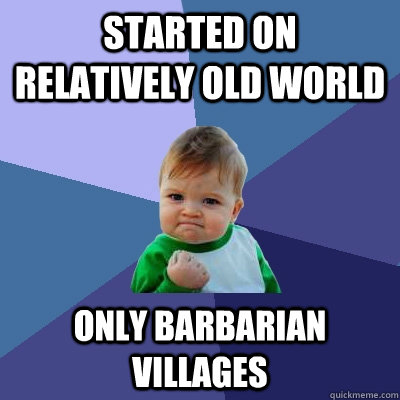 Started on relatively old world  only barbarian villages  Success Kid