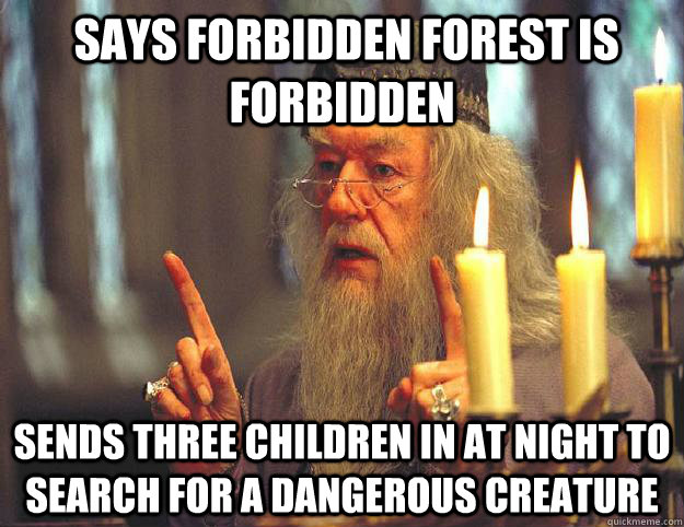  says forbidden forest is forbidden  sends three children in at night to search for a dangerous creature -  says forbidden forest is forbidden  sends three children in at night to search for a dangerous creature  Scumbag Dumbledore